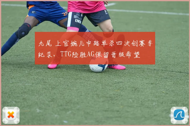 九尾 上官婉儿中路单杀四次创赛季纪录，TTG险胜AG保留晋级希望