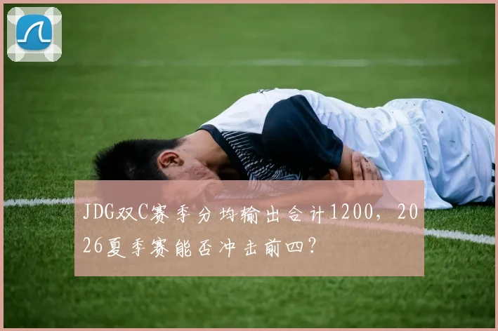 JDG双C赛季分均输出合计1200,2026夏季赛能否冲击前四?