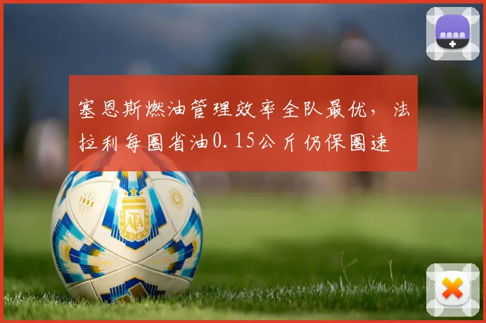 塞恩斯燃油管理效率全队最优,法拉利每圈省油0.15公斤仍保圈速